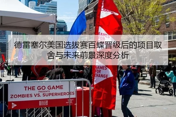 德雷塞尔美国选拔赛百蝶晋级后的项目取舍与未来前景深度分析