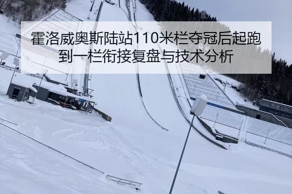 霍洛威奥斯陆站110米栏夺冠后起跑到一栏衔接复盘与技术分析